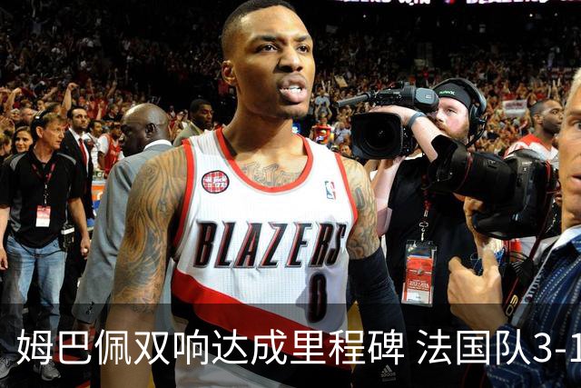姆巴佩双响达成里程碑 法国队3-1塞内加尔队